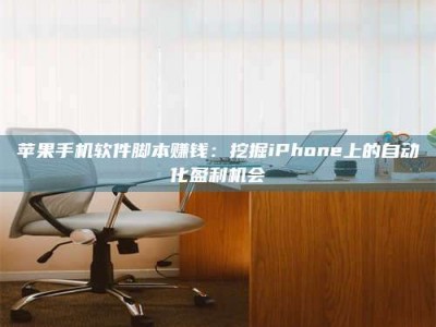 台州苹果手机软件脚本赚钱：挖掘iPhone上的自动化盈利机会