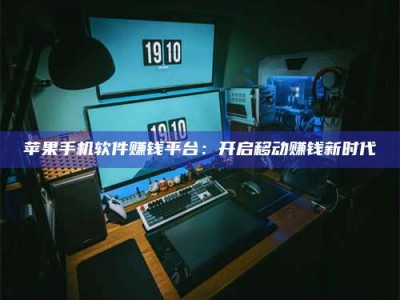 台州苹果手机软件赚钱平台：开启移动赚钱新时代