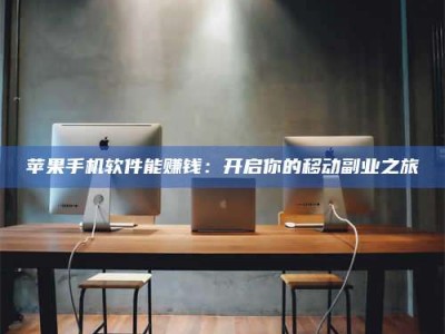 台州苹果手机软件能赚钱：开启你的移动副业之旅