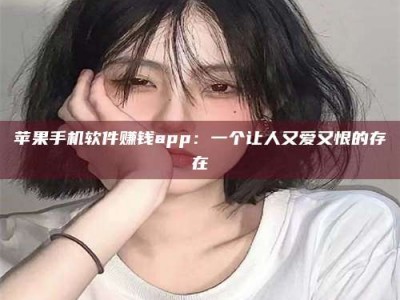 台州苹果手机软件赚钱app：一个让人又爱又恨的存在