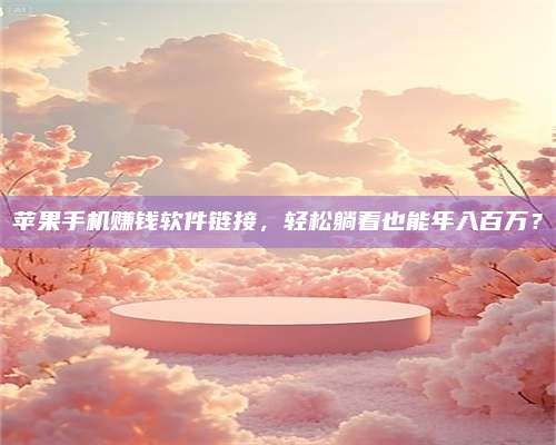 台州苹果手机赚钱软件链接,轻松躺着也能年入百万? 第1张 台州苹果手机赚钱软件链接,轻松躺着也能年入百万? 第1张