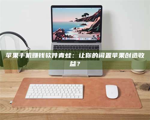 台州苹果手机赚钱软件青蛙:让你的闲置苹果创造收益? 第1张 台州苹果手机赚钱软件青蛙:让你的闲置苹果创造收益? 第1张