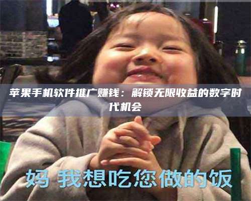 台州苹果手机软件推广赚钱:解锁无限收益的数字时代机会 第1张 台州苹果手机软件推广赚钱:解锁无限收益的数字时代机会 第1张