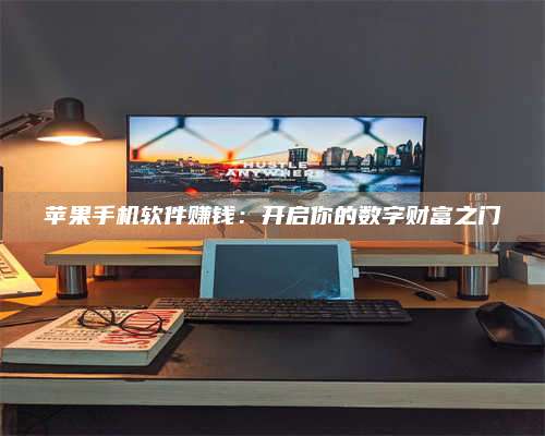 台州苹果手机软件赚钱：开启你的数字财富之门