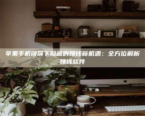 台州苹果手机锁屏下隐藏的赚钱新机遇:全方位解析赚钱软件 第1张 台州苹果手机锁屏下隐藏的赚钱新机遇:全方位解析赚钱软件 第1张