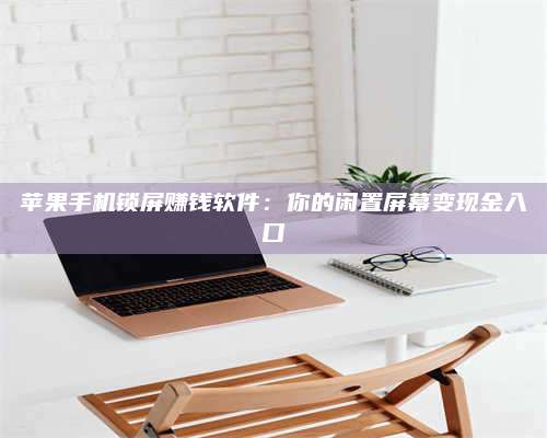 台州苹果手机锁屏赚钱软件:你的闲置屏幕变现金入口 第1张 台州苹果手机锁屏赚钱软件:你的闲置屏幕变现金入口 第1张