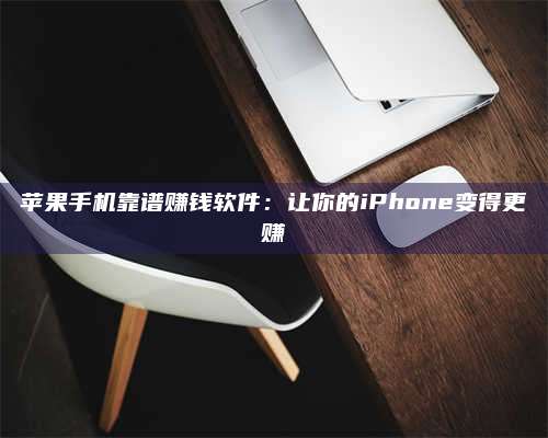 台州苹果手机靠谱赚钱软件:让你的iPhone变得更赚 第1张 台州苹果手机靠谱赚钱软件:让你的iPhone变得更赚 第1张