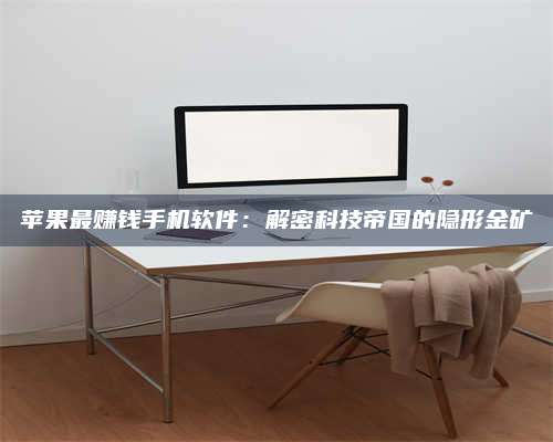 台州苹果最赚钱手机软件:解密科技帝国的隐形金矿 第1张 台州苹果最赚钱手机软件:解密科技帝国的隐形金矿 第1张