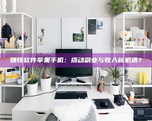 台州赚钱软件苹果手机:撬动副业与收入新机遇? 第1张 台州赚钱软件苹果手机:撬动副业与收入新机遇? 第1张