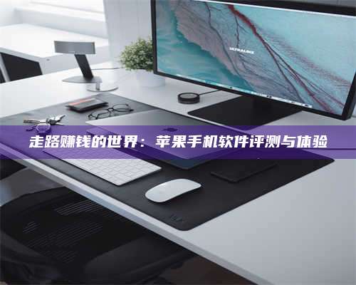 台州走路赚钱的世界：苹果手机软件评测与体验