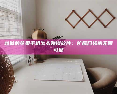 台州越狱的苹果手机怎么赚钱软件：扩展口袋的无限可能 第1张