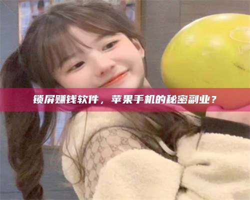 台州锁屏赚钱软件，苹果手机的秘密副业？